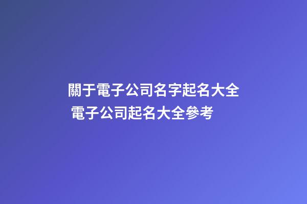 關于電子公司名字起名大全 電子公司起名大全參考